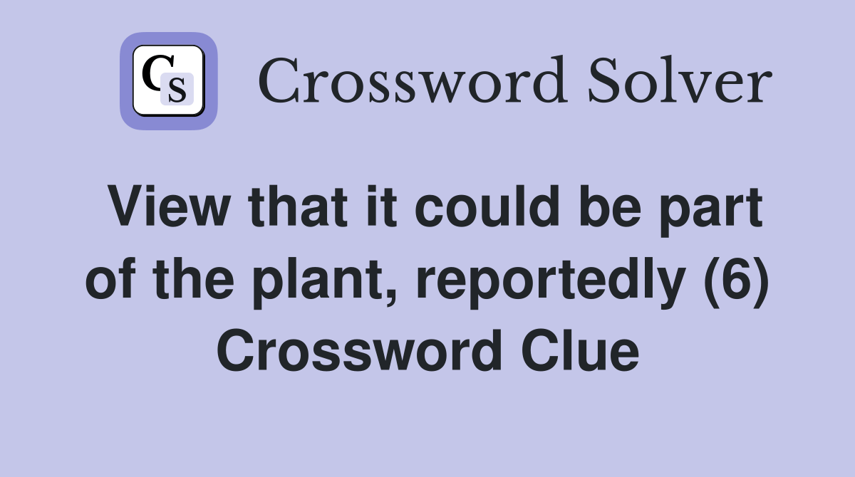 View that it could be part of the plant, reportedly (6) Crossword